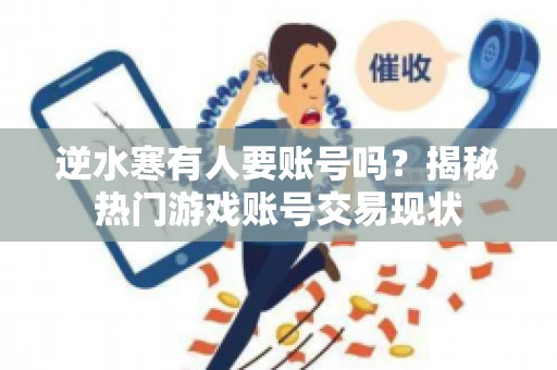 逆水寒有人要账号吗？揭秘热门游戏账号交易现状