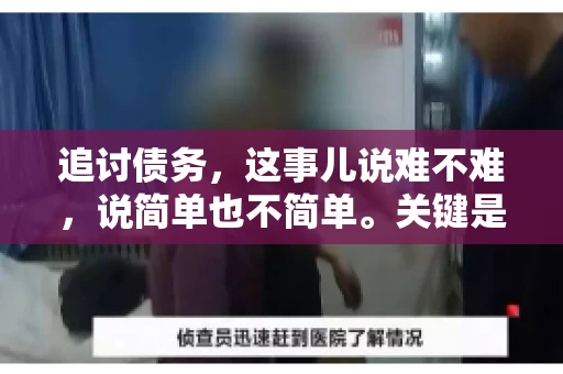 追讨债务，这事儿说难不难，说简单也不简单。关键是要掌握一些门道，才能让整个追讨过程既高效又省心。今天，咱们就来聊聊追讨债务的那些注意事项。