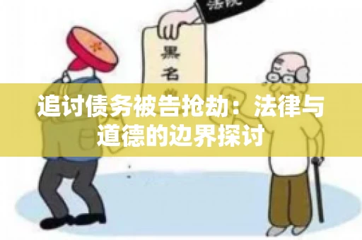 追讨债务被告抢劫：法律与道德的边界探讨