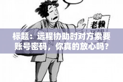 标题：远程协助时对方索要账号密码，你真的放心吗？