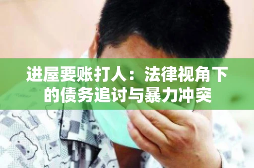 进屋要账打人：法律视角下的债务追讨与暴力冲突