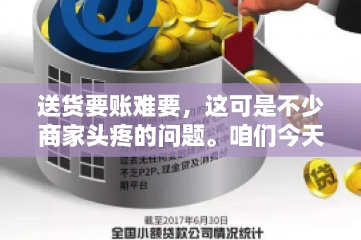 送货要账难要，这可是不少商家头疼的问题。咱们今天就来聊聊这个话题，看看怎么才能让送货和要账变得顺畅。