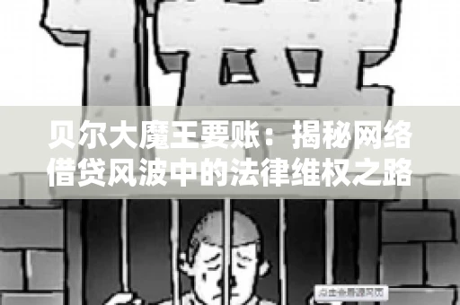 贝尔大魔王要账:揭秘网络借贷风波中的法律维权之路 贝尔大魔王要账:揭秘网络借贷风波中的法律维权之路