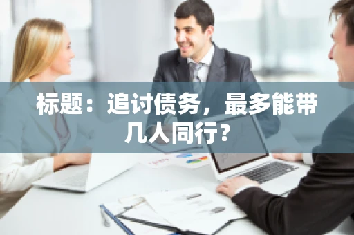 标题：追讨债务，最多能带几人同行？