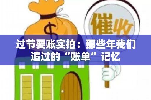 过节要账实拍：那些年我们追过的“账单”记忆