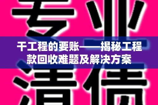 干工程的要账——揭秘工程款回收难题及解决方案