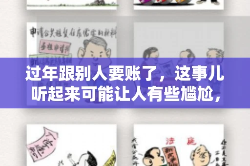 过年跟别人要账了，这事儿听起来可能让人有些尴尬，但现实生活中确实不少见。今天，咱们就来聊聊这个话题，看看过年期间要账的那些事儿。