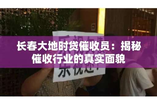 长春大地时贷催收员：揭秘催收行业的真实面貌