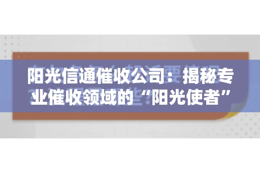 阳光信通催收公司：揭秘专业催收领域的“阳光使者”