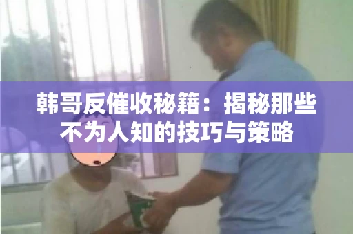 韩哥反催收秘籍：揭秘那些不为人知的技巧与策略