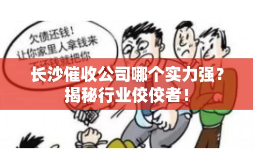 长沙催收公司哪个实力强？揭秘行业佼佼者！