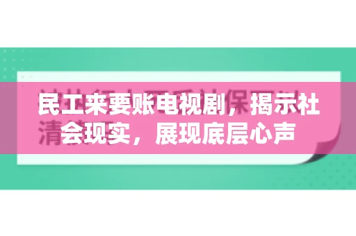 民工来要账电视剧，揭示社会现实，展现底层心声