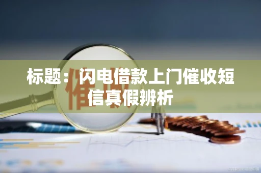 标题：闪电借款上门催收短信真假辨析