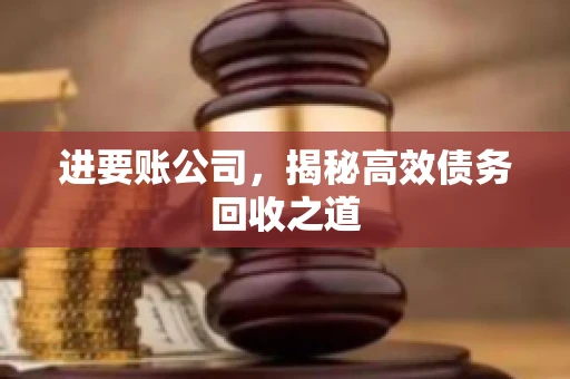 进要账公司,揭秘高效债务回收之道 进要账公司,揭秘高效债务回收之道
