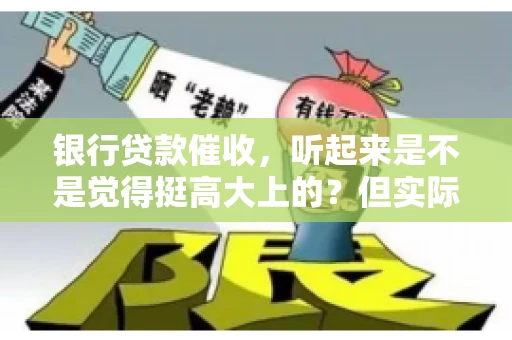 银行贷款催收，听起来是不是觉得挺高大上的？但实际操作起来，是不是像很多人想的那样“好干”呢？今天，咱们就来聊聊这个话题。