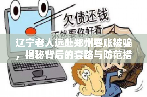 辽宁老人远赴郑州要账被骗，揭秘背后的套路与防范措施