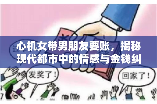 心机女带男朋友要账，揭秘现代都市中的情感与金钱纠葛