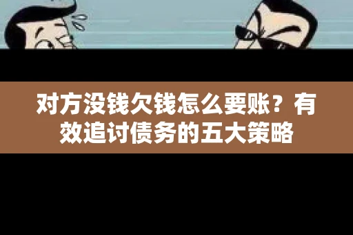 对方没钱欠钱怎么要账？有效追讨债务的五大策略