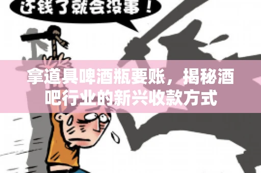 拿道具啤酒瓶要账，揭秘酒吧行业的新兴收款方式