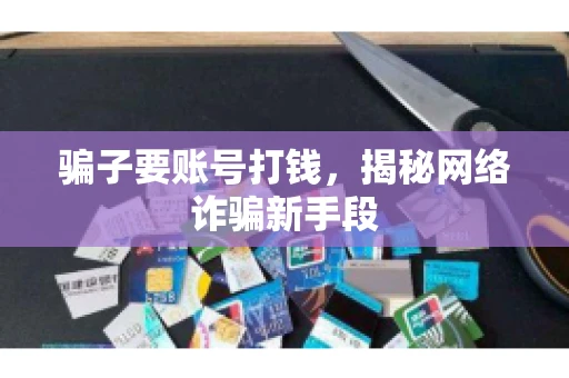 骗子要账号打钱,揭秘网络诈骗新手段 骗子要账号打钱,揭秘网络诈骗新手段