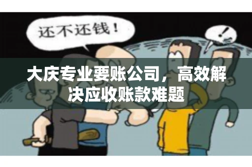 大庆专业要账公司，高效解决应收账款难题