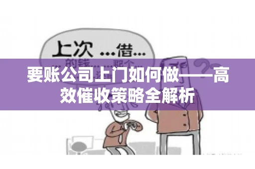要账公司上门如何做——高效催收策略全解析